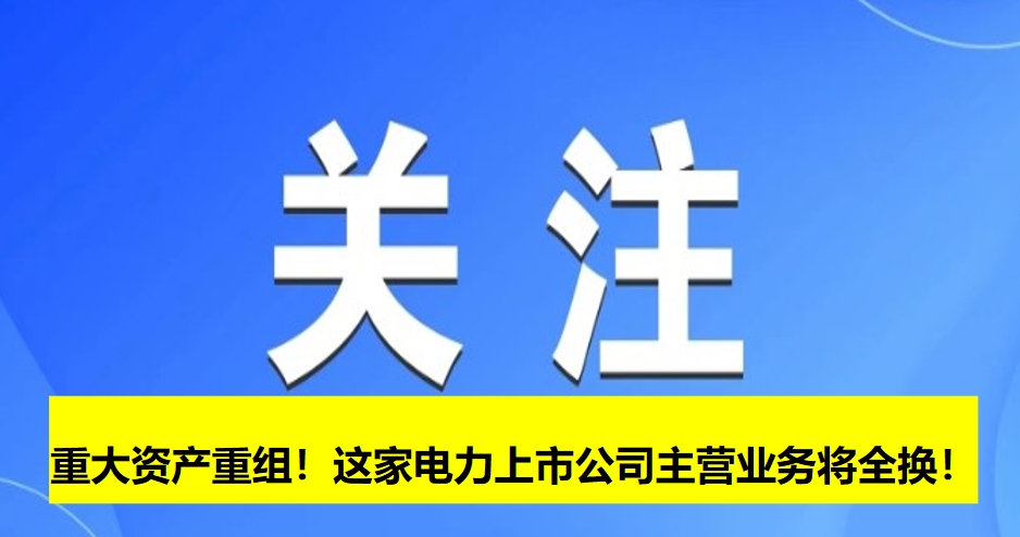 重大資產(chǎn)重組！這家電力上市公司主營(yíng)業(yè)務(wù)將全換！