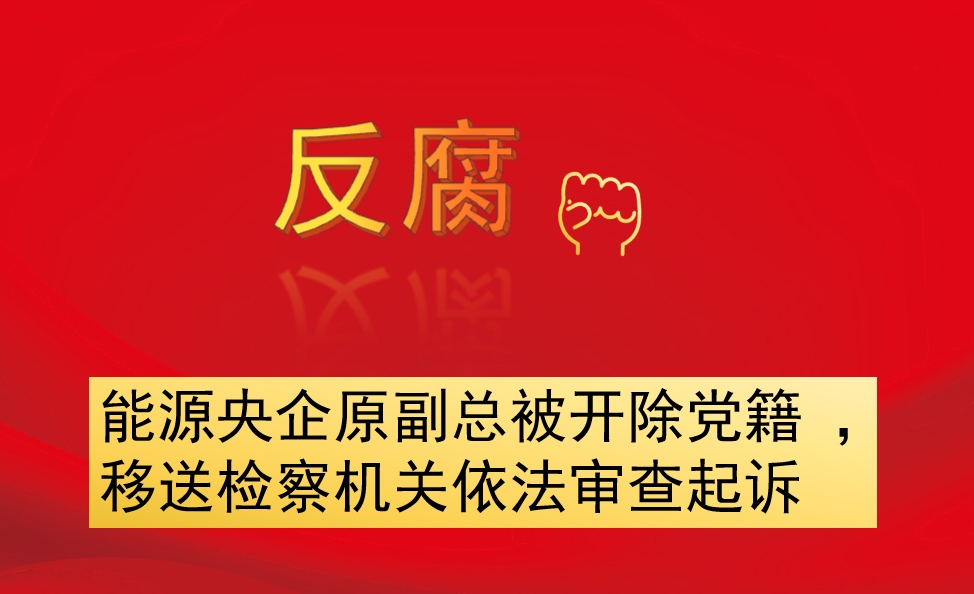 能源央企原副總被開除黨籍 ，移送檢察機(jī)關(guān)依法