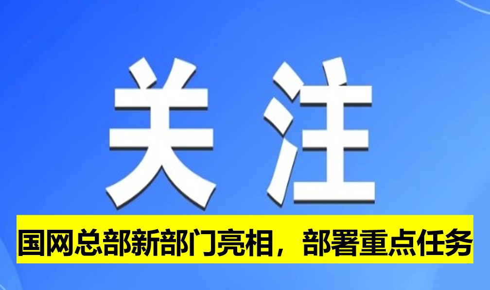 國(guó)網(wǎng)總部新部門亮相，部署重點(diǎn)任務(wù)