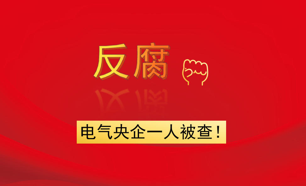 電氣央企一人被查！