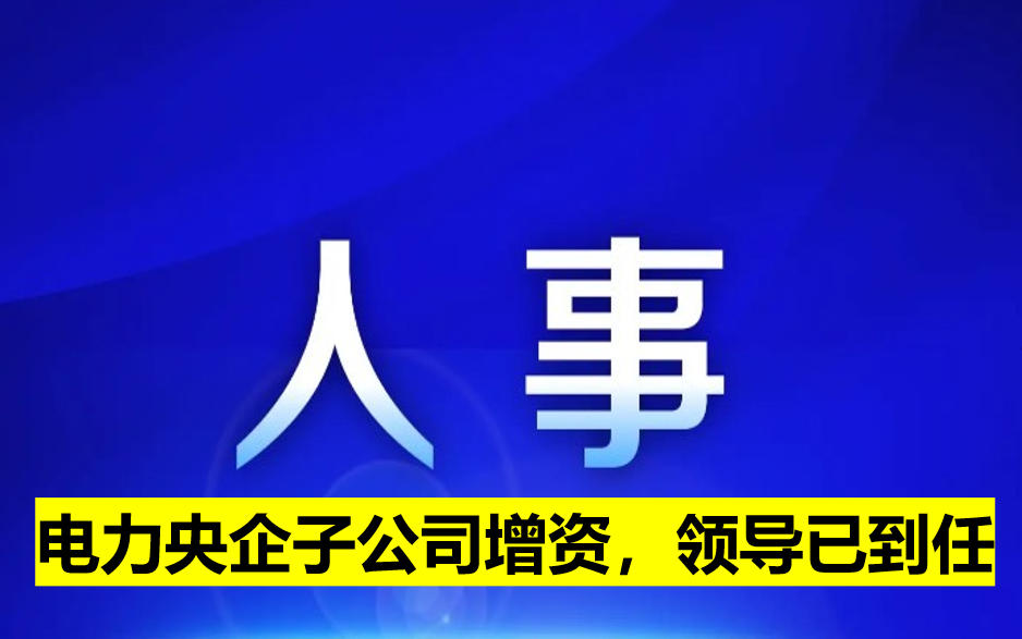 電力央企子公司增資，領(lǐng)導(dǎo)已到任